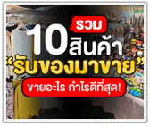 รวม 10 สินค้า “รับมาขาย” ขายอะไร กำไรดีที่สุด!